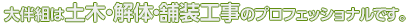 大伴組は土木・解体・舗装工事のプロフェッショナルです。